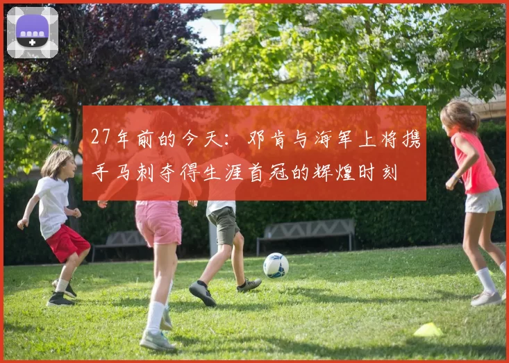 27年前的今天：邓肯与海军上将携手马刺夺得生涯首冠的辉煌时刻