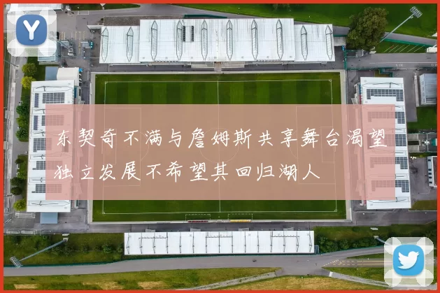 东契奇不满与詹姆斯共享舞台渴望独立发展不希望其回归湖人
