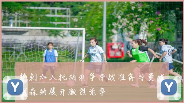 热刺加入托纳利争夺战准备与曼城阿森纳展开激烈竞争